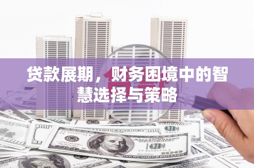 晋江贷款展期，财务困境中的智慧选择与策略
