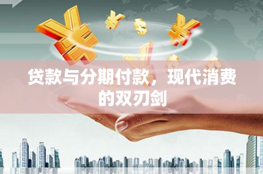 六横贷款与分期付款，现代消费的双刃剑