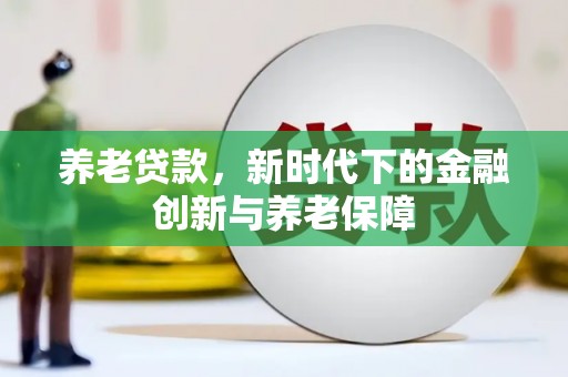 鹤岗养老贷款，新时代下的金融创新与养老保障
