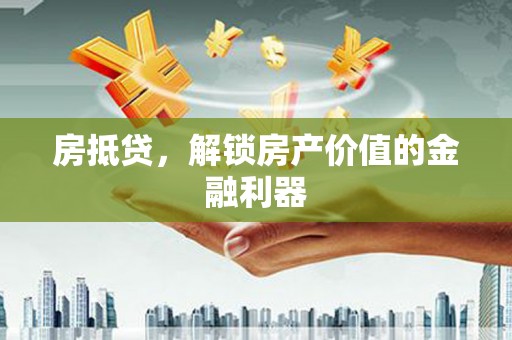 嘉禾房抵贷，解锁房产价值的金融利器