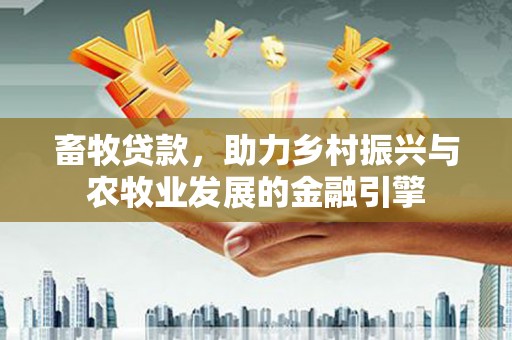 吉县畜牧贷款，助力乡村振兴与农牧业发展的金融引擎