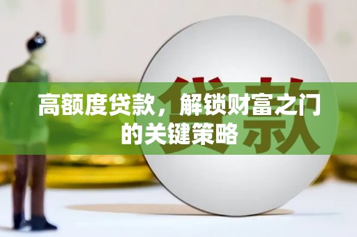 六脚高额度贷款，解锁财富之门的关键策略