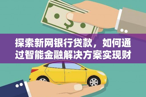 灌阳探索新网银行贷款，如何通过智能金融解决方案实现财富增长