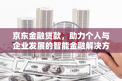 荥阳京东金融贷款，助力个人与企业发展的智能金融解决方案