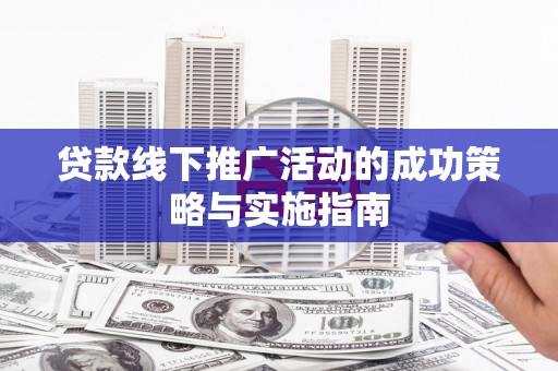 蓬江贷款线下推广活动的成功策略与实施指南