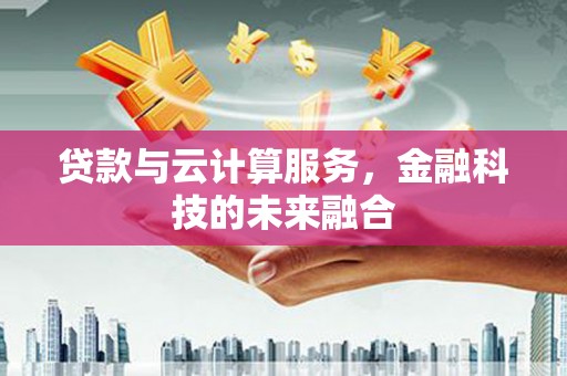 三江贷款与云计算服务，金融科技的未来融合