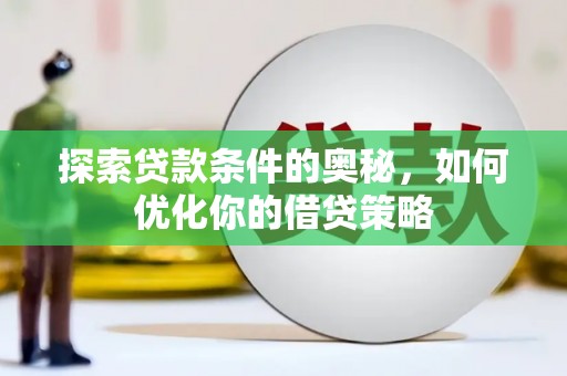 科尔沁左翼后旗探索贷款条件的奥秘，如何优化你的借贷策略