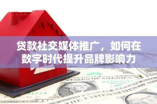 天台贷款社交媒体推广，如何在数字时代提升品牌影响力