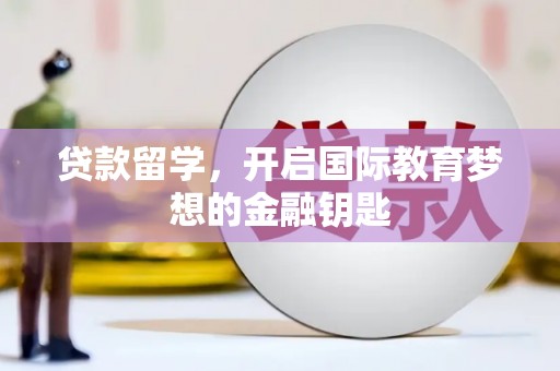 惠山贷款留学，开启国际教育梦想的金融钥匙