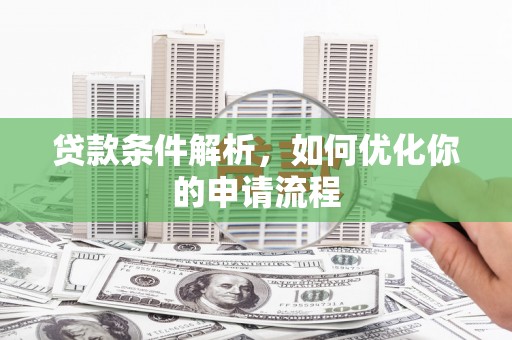 威宁贷款条件解析，如何优化你的申请流程