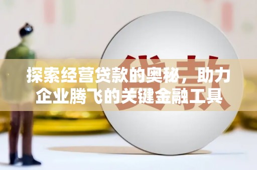 越西探索经营贷款的奥秘，助力企业腾飞的关键金融工具