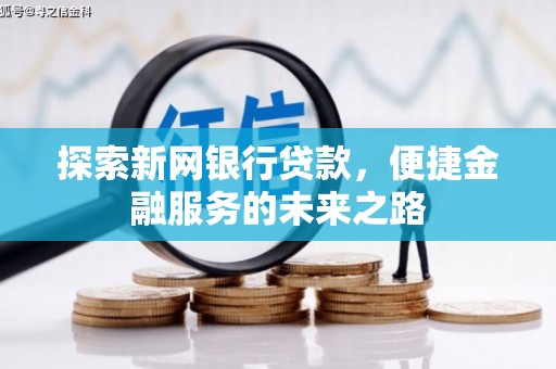 麻城探索新网银行贷款，便捷金融服务的未来之路