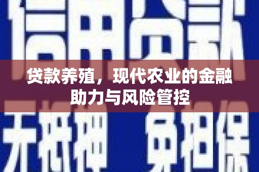 姚安贷款养殖，现代农业的金融助力与风险管控