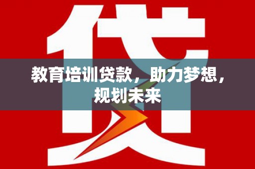 麦积教育培训贷款，助力梦想，规划未来