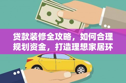 绛县贷款装修全攻略，如何合理规划资金，打造理想家居环境