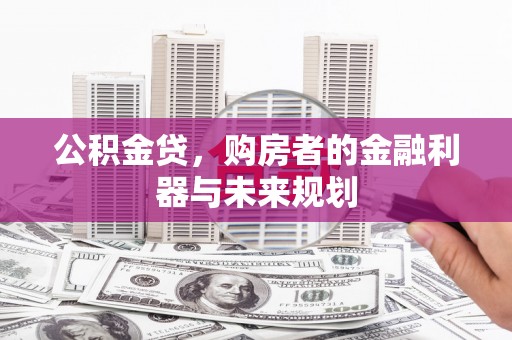 景泰公积金贷，购房者的金融利器与未来规划