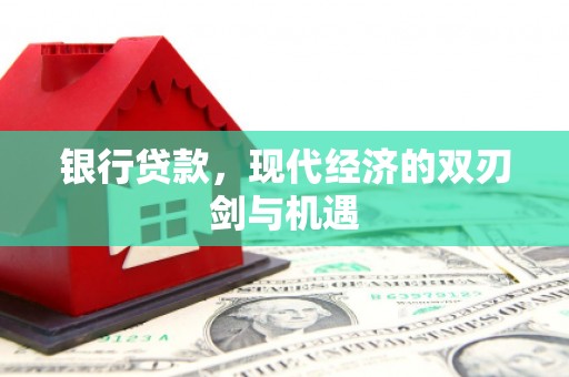 雁江银行贷款，现代经济的双刃剑与机遇