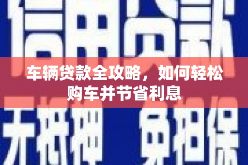慈溪车辆贷款全攻略，如何轻松购车并节省利息