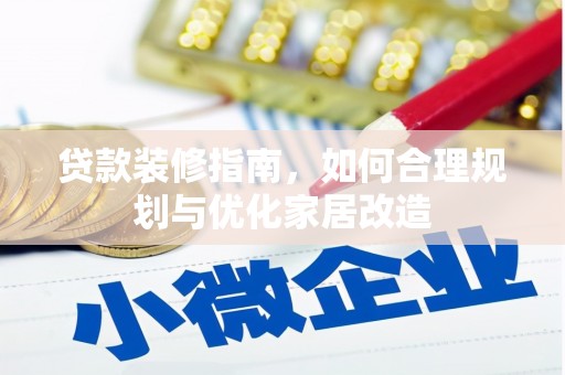 武川贷款装修指南，如何合理规划与优化家居改造