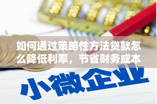 太保如何通过策略性方法贷款怎么降低利率，节省财务成本