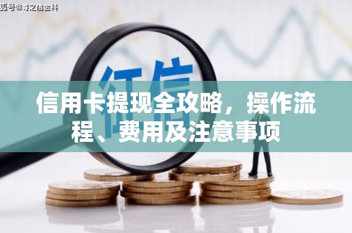 濠江信用卡提现全攻略，操作流程、费用及注意事项