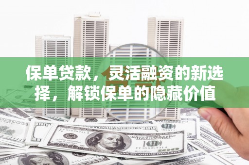 白河保单贷款，灵活融资的新选择，解锁保单的隐藏价值