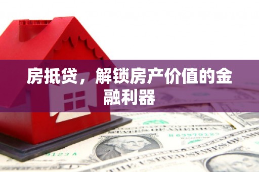 晋江房抵贷，解锁房产价值的金融利器