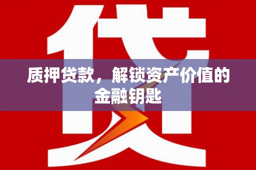 湾仔区质押贷款，解锁资产价值的金融钥匙