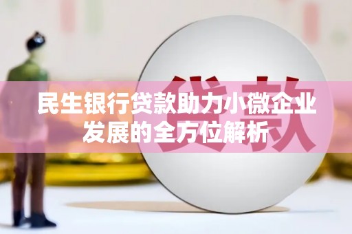 浉河民生银行贷款助力小微企业发展的全方位解析