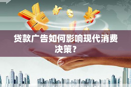 金昌贷款广告如何影响现代消费决策？