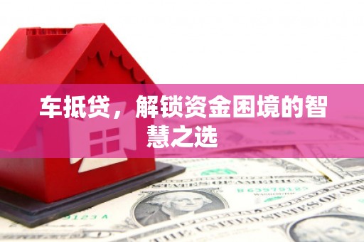 延吉车抵贷，解锁资金困境的智慧之选