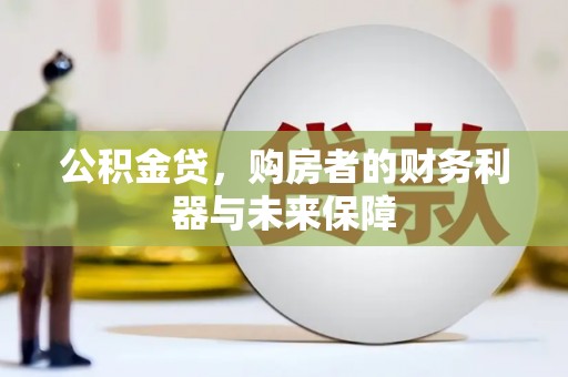 怀来公积金贷，购房者的财务利器与未来保障