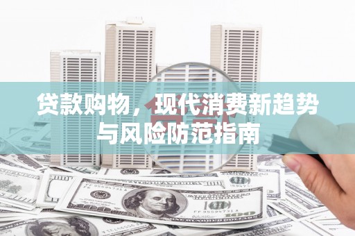 澎湖贷款购物，现代消费新趋势与风险防范指南