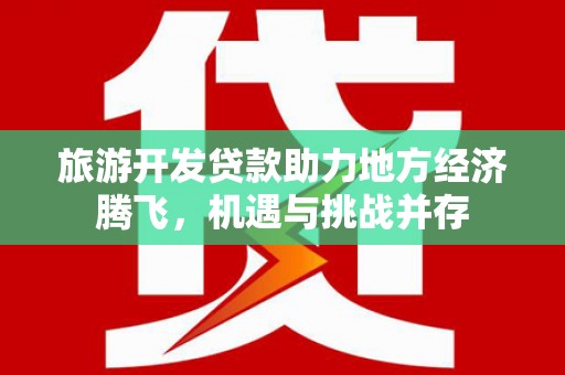 蛟河旅游开发贷款助力地方经济腾飞，机遇与挑战并存