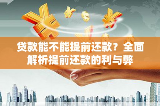 钢城贷款能不能提前还款？全面解析提前还款的利与弊