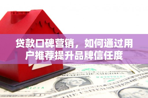 美浓贷款口碑营销，如何通过用户推荐提升品牌信任度