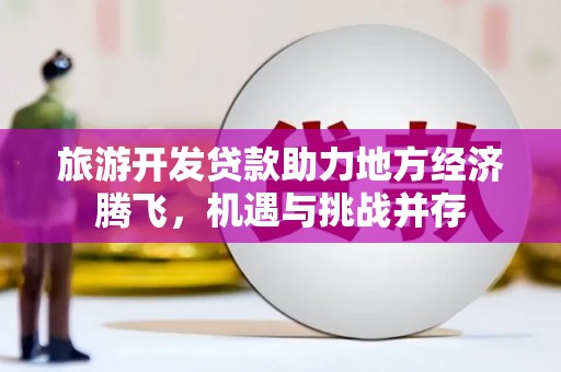 沂源旅游开发贷款助力地方经济腾飞，机遇与挑战并存
