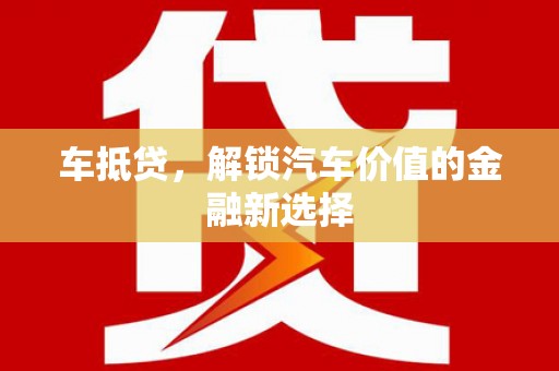 新蔡车抵贷，解锁汽车价值的金融新选择