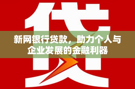 滑县新网银行贷款，助力个人与企业发展的金融利器