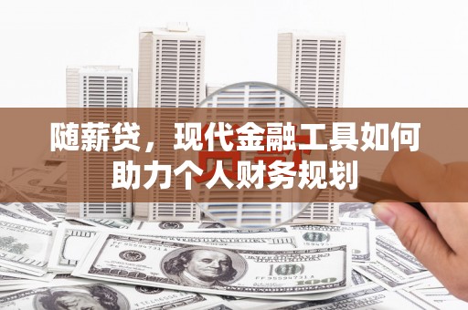 秀英随薪贷，现代金融工具如何助力个人财务规划
