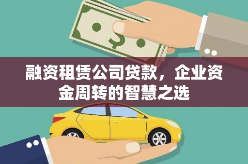 浑源融资租赁公司贷款，企业资金周转的智慧之选