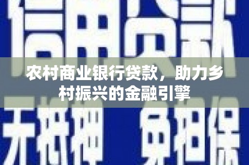美姑农村商业银行贷款，助力乡村振兴的金融引擎
