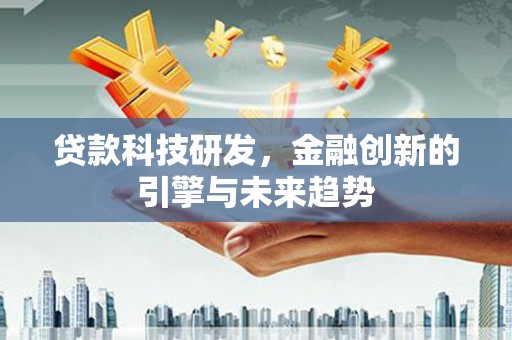 临沧贷款科技研发，金融创新的引擎与未来趋势