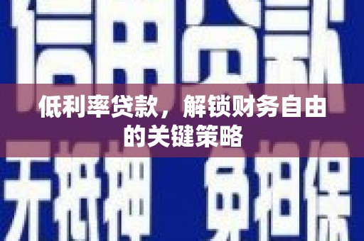 商南低利率贷款，解锁财务自由的关键策略