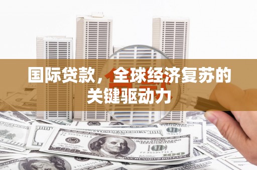 宾川国际贷款，全球经济复苏的关键驱动力