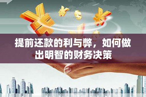 得荣提前还款的利与弊，如何做出明智的财务决策