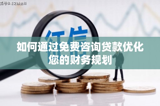 秦淮如何通过免费咨询贷款优化您的财务规划