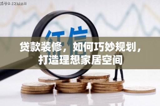 湘东贷款装修，如何巧妙规划，打造理想家居空间