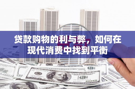 乌日贷款购物的利与弊，如何在现代消费中找到平衡