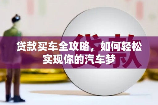 四湖贷款买车全攻略，如何轻松实现你的汽车梦